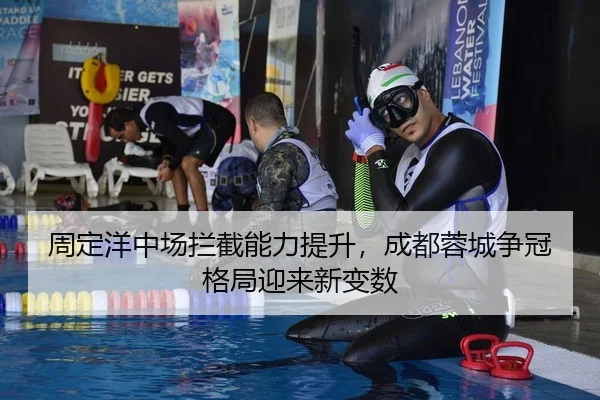 周定洋中场拦截能力提升，成都蓉城争冠格局迎来新变数